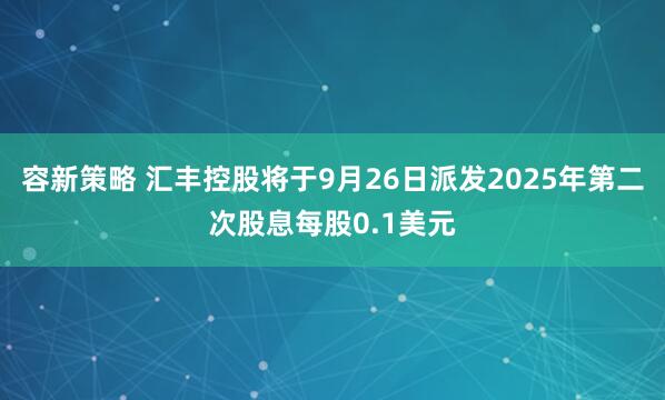 容新策略 汇丰控股将于9月26日派发2025年第二次股息每股0.1美元
