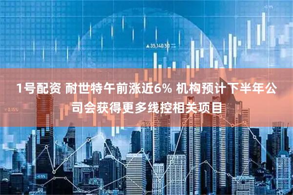 1号配资 耐世特午前涨近6% 机构预计下半年公司会获得更多线控相关项目