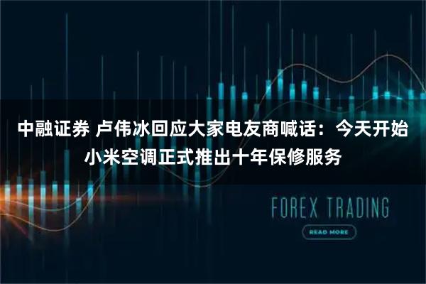 中融证券 卢伟冰回应大家电友商喊话：今天开始小米空调正式推出十年保修服务