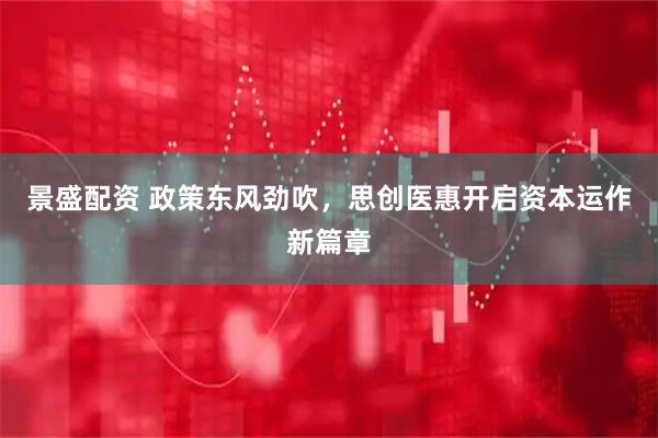 景盛配资 政策东风劲吹，思创医惠开启资本运作新篇章