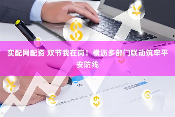 实配网配资 双节我在岗！横沥多部门联动筑牢平安防线