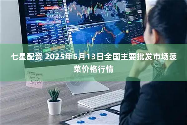七星配资 2025年5月13日全国主要批发市场菠菜价格行情