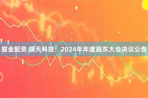 掘金配资 旗天科技：2024年年度股东大会决议公告