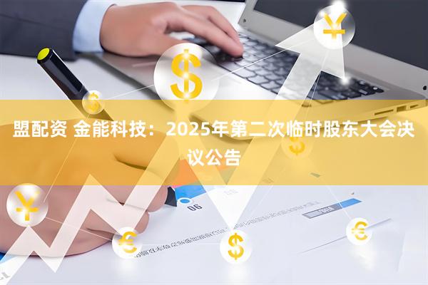 盟配资 金能科技：2025年第二次临时股东大会决议公告