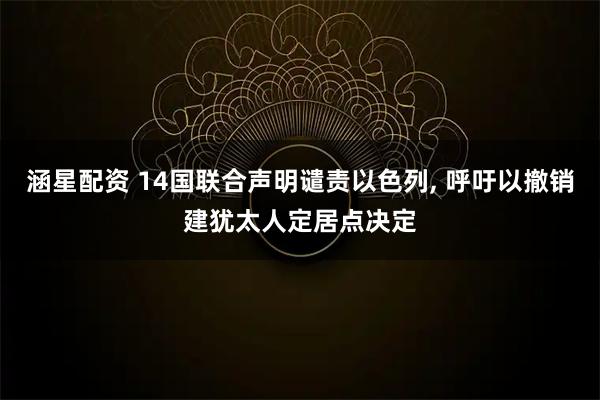 涵星配资 14国联合声明谴责以色列, 呼吁以撤销建犹太人定居点决定
