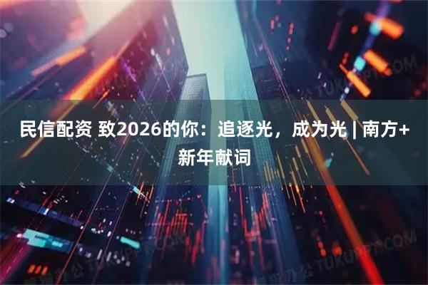民信配资 致2026的你：追逐光，成为光 | 南方+新年献词