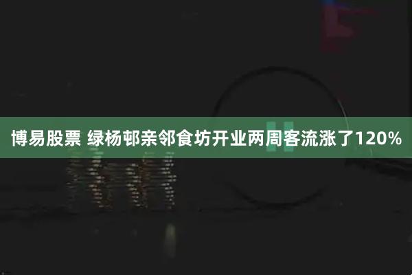 博易股票 绿杨邨亲邻食坊开业两周客流涨了120%