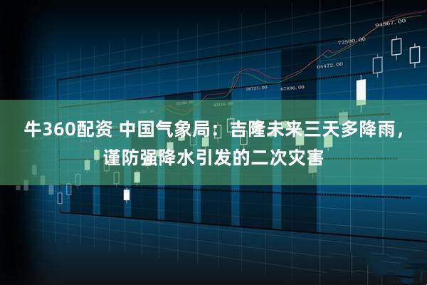 牛360配资 中国气象局:吉隆未来三天多降雨,谨防强降水引发的二次灾害