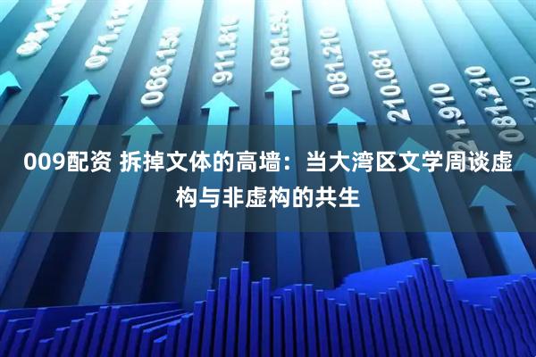 009配资 拆掉文体的高墙：当大湾区文学周谈虚构与非虚构的共生